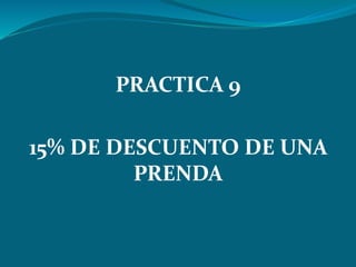 PRACTICA 9
15% DE DESCUENTO DE UNA
PRENDA