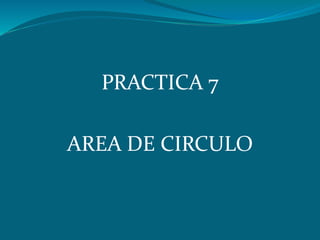 PRACTICA 7
AREA DE CIRCULO