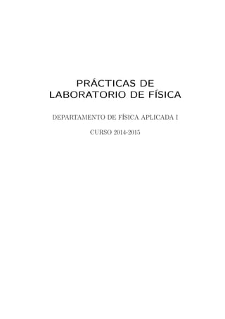 PRÁCTICAS DE
LABORATORIO DE FÍSICA
DEPARTAMENTO DE FÍSICA APLICADA I
CURSO 2014-2015
 