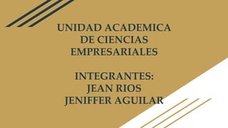UNIDAD ACADEMICA
DE CIENCIAS
EMPRESARIALES
INTEGRANTES:
JEAN RIOS
JENIFFER AGUILAR
 