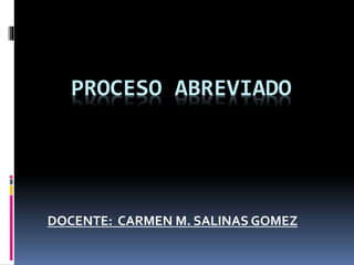 PROCESO ABREVIADO
DOCENTE: CARMEN M. SALINAS GOMEZ
 