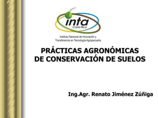 PRÁCTICAS AGRONÓMICAS
DE CONSERVACIÓN DE SUELOS
Ing.Agr. Renato Jiménez Zúñiga
 