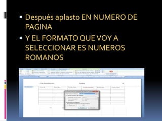  Después aplasto EN NUMERO DE
PAGINA
 Y EL FORMATO QUEVOY A
SELECCIONAR ES NUMEROS
ROMANOS
 