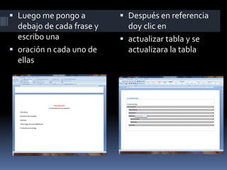 Luego me pongo a
debajo de cada frase y
escribo una
 oración n cada uno de
ellas
 Después en referencia
doy clic en
 actualizar tabla y se
actualizara la tabla
 