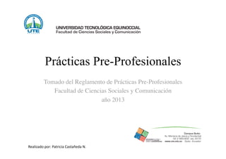 Prácticas Pre-Profesionales
Tomado del Reglamento de Prácticas Pre-Profesionales
Facultad de Ciencias Sociales y Comunicación
año 2013
Realizado por: Patricia Castañeda N. 
 