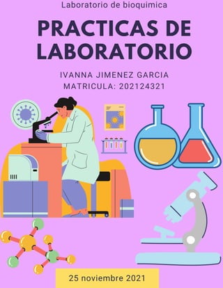 PRACTICAS DE
LABORATORIO
IVANNA JIMENEZ GARCIA
MATRICULA: 202124321
Laboratorio de bioquimica
25 noviembre 2021
 