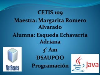 CETIS 109
Maestra: Margarita Romero
Alvarado
Alumna: Esqueda Echavarria
Adriana
3° Am
DSAUPOO
Programación
 
