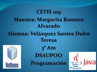 CETIS 109
Maestra: Margarita Romero
Alvarado
Alumna: Velázquez Santos Dulce
Teresa
3° Am
DSAUPOO
Programación
 