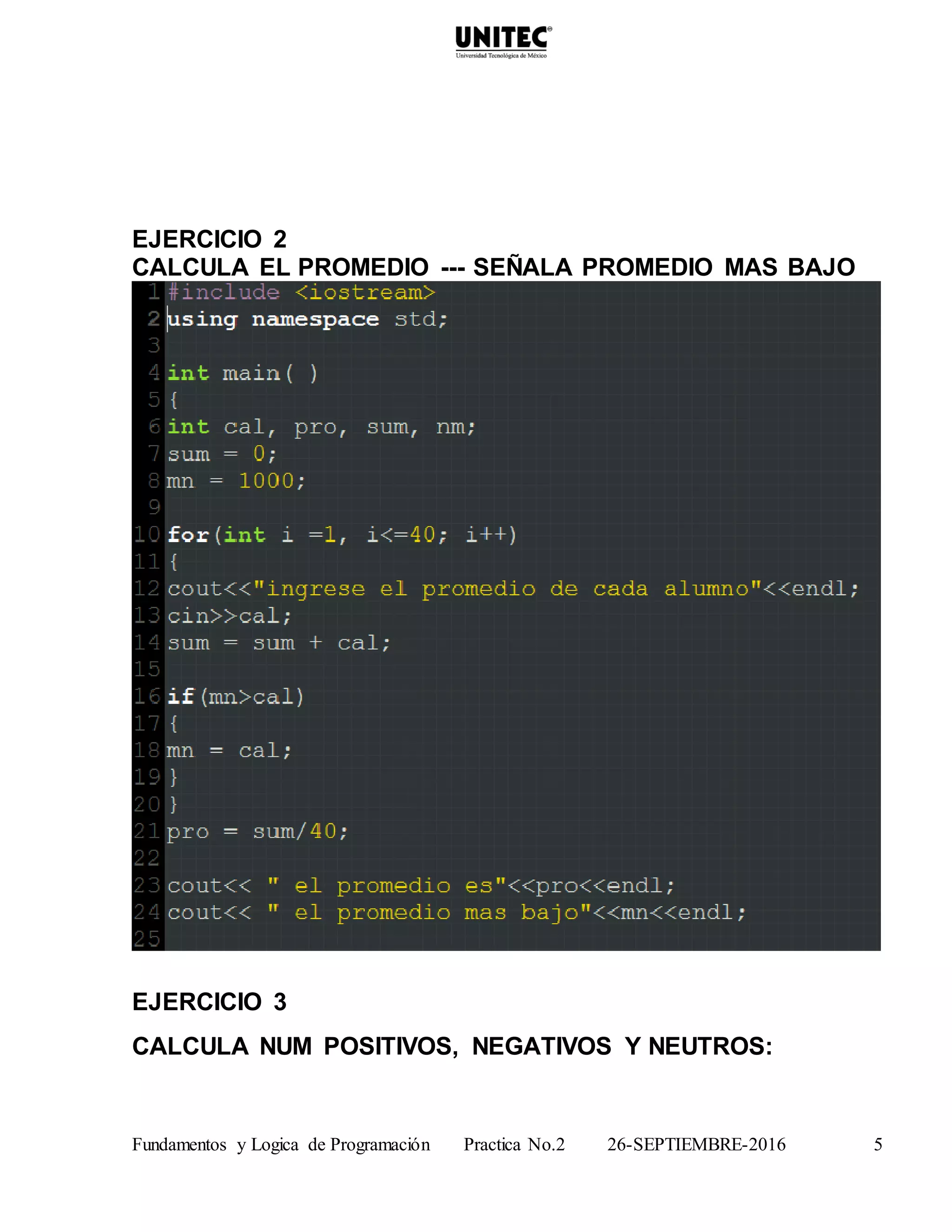 Fundamentos y Logica de Programación Practica No.2 26-SEPTIEMBRE-2016 5
EJERCICIO 2
CALCULA EL PROMEDIO --- SEÑALA PROMEDIO MAS BAJO
EJERCICIO 3
CALCULA NUM POSITIVOS, NEGATIVOS Y NEUTROS:
 