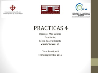 Docente: Max Galarza
Estudiante:
Sergio Rosero Recalde
CALIFICACION: 10
Clase: Practicas B
Fecha:septiembre 2016
PRACTICAS 4
 