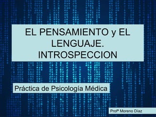EL PENSAMIENTO y EL
LENGUAJE.
INTROSPECCION
Práctica de Psicología Médica
Profª Moreno Díaz
 