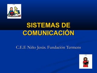 SISTEMAS DE
   COMUNICACIÓN

C.E.E Niño Jesús. Fundación Termens
 