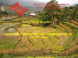 Conservación de suelos y
aguas
Modulo IV
PRÁCTICAS AGRONÓMICAS DE CONSERVACIÓN DE
SUELO Y AGUA
Facilitador:
Prof. Hazael
Alfonzo
 