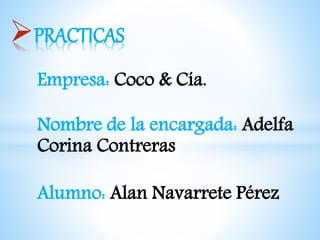 Empresa: Coco & Cía.
Nombre de la encargada: Adelfa
Corina Contreras
Alumno: Alan Navarrete Pérez
PRACTICAS
 