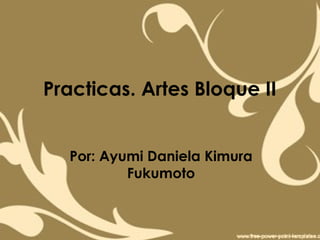 Practicas. Artes Bloque II


  Por: Ayumi Daniela Kimura
          Fukumoto
 