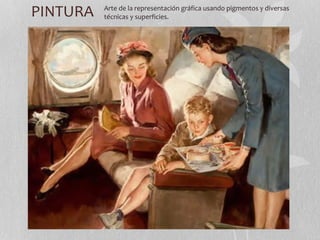 PINTURA Arte de la representación gráfica usando pigmentos y diversas 
técnicas y superficies. 
 