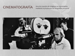 CINEMATOGRAFÍA Arte de creación de imágenes en movimiento, 
mediante la proyección de fotografías sucesivas 
 