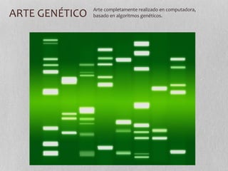 ARTE GENÉTICO Arte completamente realizado en computadora, 
basado en algoritmos genéticos. 
 