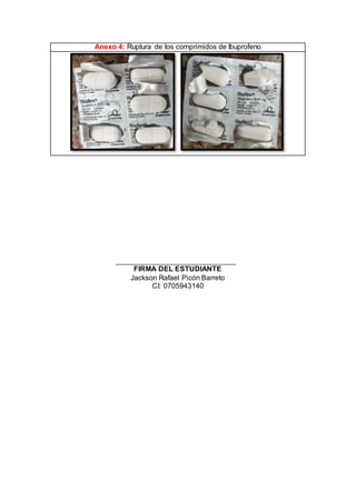 Anexo 4: Ruptura de los comprimidos de Ibuprofeno
FIRMA DEL ESTUDIANTE
Jackson Rafael Picón Barreto
CI: 0705943140
 