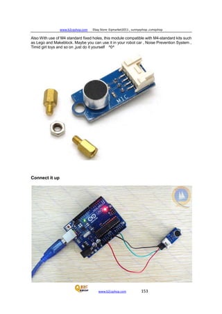 www.b2cqshop.com Ebay Store :Eqmarket2011 , sunnyqshop ,csmqshop
www.b2cqshop.com 153
Also With use of M4 standard fixed holes, this module compatible with M4-standard kits such
as Lego and Makeblock. Maybe you can use it in your robot car , Noise Prevention System ,
Timid girl toys and so on ,just do it yourself ^0^
Connect it up
 