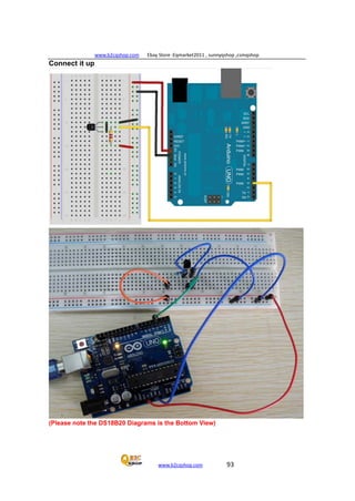 www.b2cqshop.com Ebay Store :Eqmarket2011 , sunnyqshop ,csmqshop
www.b2cqshop.com 93
Connect it up
(Please note the DS18B20 Diagrams is the Bottom View)
 