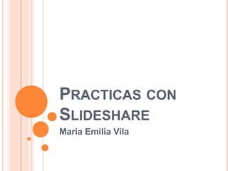 Practicas con Slideshare Maria Emilia Vila 