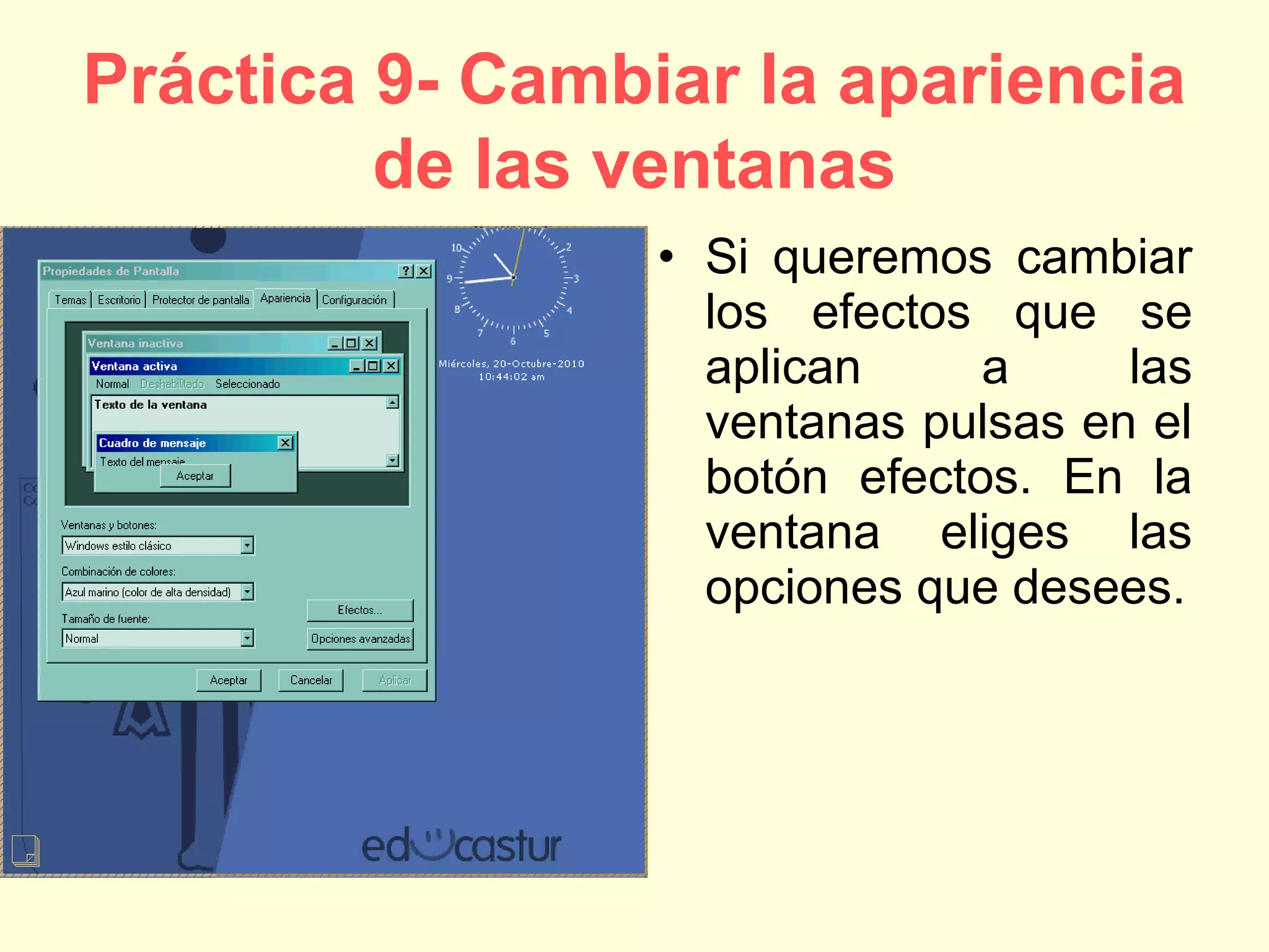 Práctica 9- Cambiar la apariencia
de las ventanas
• Si queremos cambiar
los efectos que se
aplican a las
ventanas pulsas en el
botón efectos. En la
ventana eliges las
opciones que desees.
 