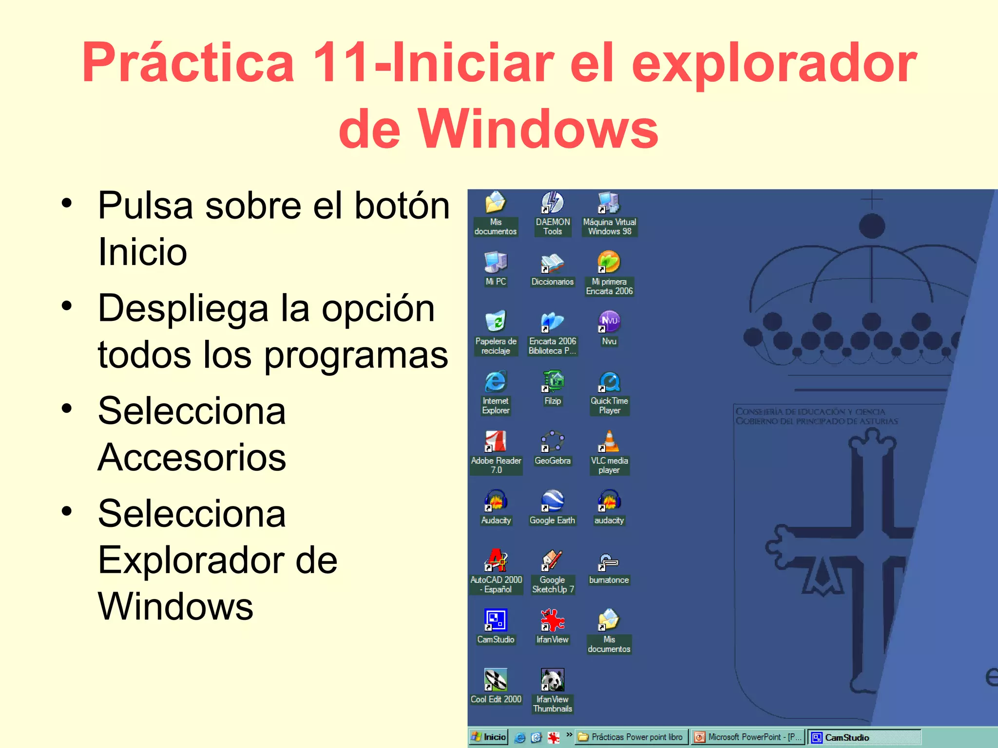 Práctica 11-Iniciar el explorador
de Windows
• Pulsa sobre el botón
Inicio
• Despliega la opción
todos los programas
• Selecciona
Accesorios
• Selecciona
Explorador de
Windows
 