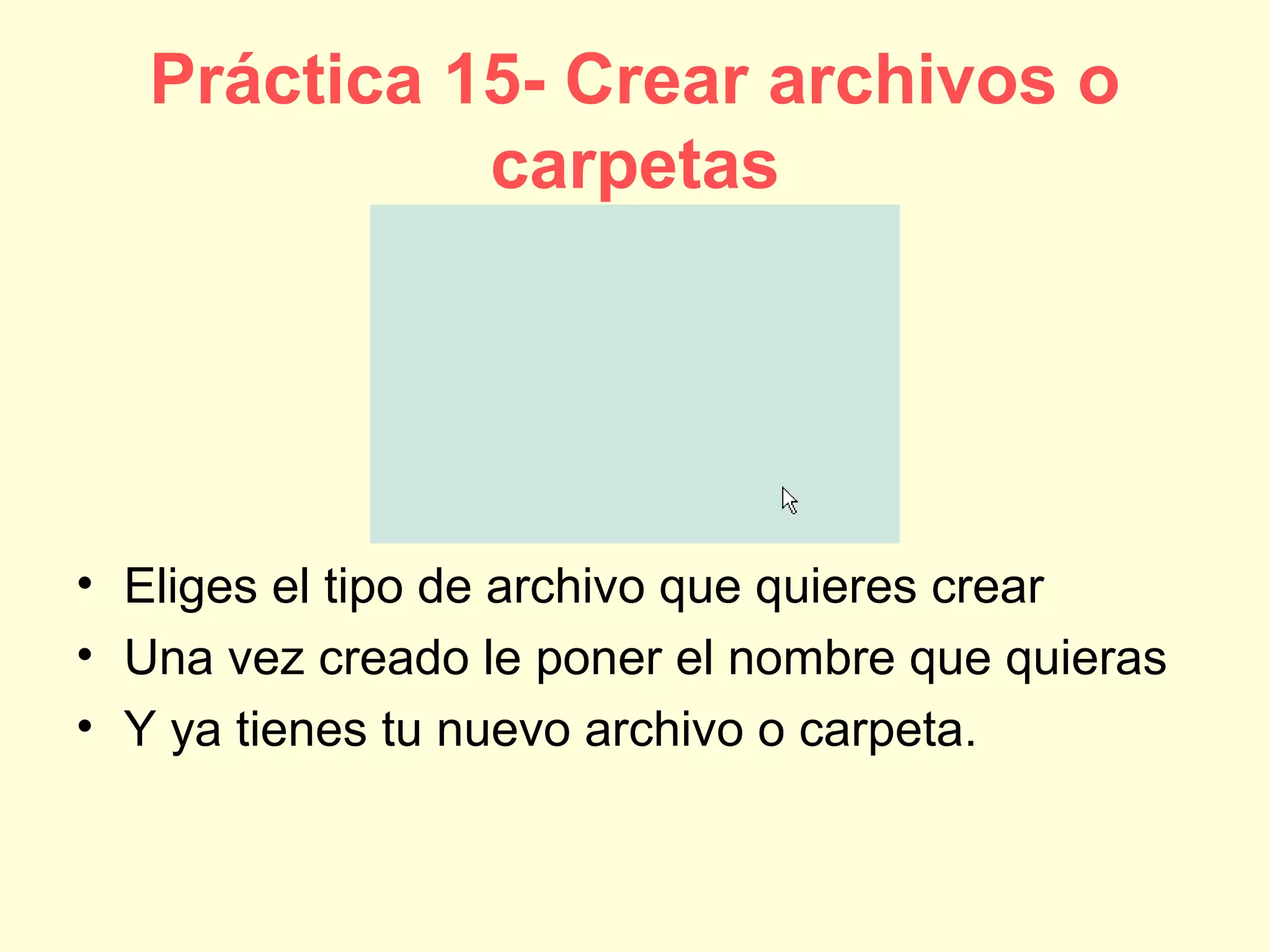 Práctica 15- Crear archivos o
carpetas
• Eliges el tipo de archivo que quieres crear
• Una vez creado le poner el nombre que quieras
• Y ya tienes tu nuevo archivo o carpeta.
 