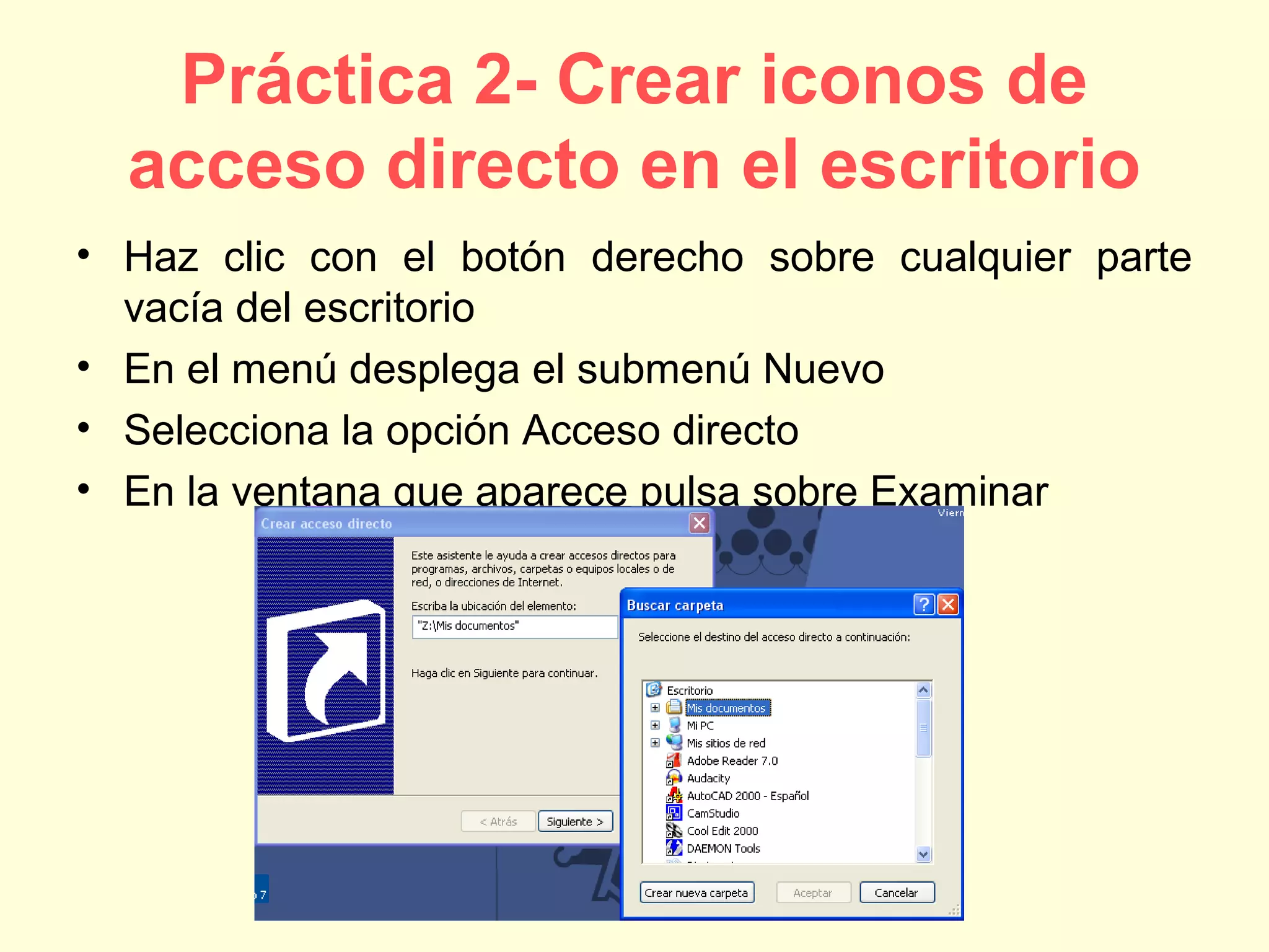 Práctica 2- Crear iconos de
acceso directo en el escritorio
• Haz clic con el botón derecho sobre cualquier parte
vacía del escritorio
• En el menú desplega el submenú Nuevo
• Selecciona la opción Acceso directo
• En la ventana que aparece pulsa sobre Examinar
 