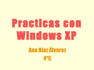 Practicas con
Windows XP
Ana Díaz Álvarez
4ºC
 