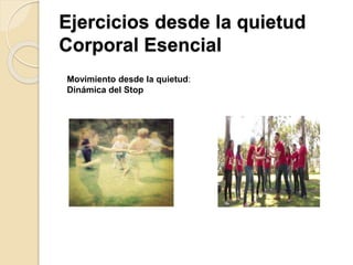 Ejercicios desde la quietud
Corporal Esencial
Movimiento desde la quietud:
Dinámica del Stop
 
