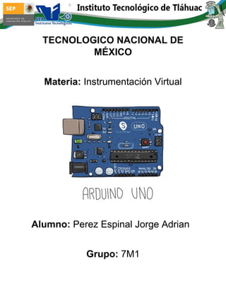 TECNOLOGICO NACIONAL DE MÉXICO 
Materia: Instrumentación Virtual 
Alumno: Perez Espinal Jorge Adrian 
Grupo: 7M1  