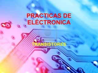 PRACTICAS DE ELÉCTRONICA TRANSISTORES 