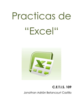 Practicas de<br />“Excel“<br />95059572263000<br />C.E.T.I.S. 109<br />Jonathan Adrián Betancourt Castillo<br />.:: PRACTICA 1 ::.<br />Nombre y apellidos: Jonathan Adrián Betancourt Castillo<br />Curso: Informática<br />-251460354330Grupo: 1° ‘‘ J ‘’<br />Objetivos<br />       Conocer los diferentes formatos de datos permitidos en Excel.<br />       Borrar celdas.<br />       Deshacer la última acción-orden dada.<br /> <br />1.            Entre al programa de Excel<br />2.            Copie la siguiente información tal como se muestra en la imagen (respetando las líneas y columnas<br />104267019050000 <br /> <br /> <br /> <br /> <br /> <br /> <br /> <br /> 3.            Borrar  el contenido de la celda A16<br />Procedimiento:<br />a.           Colocar el cursor en la celda A16<br />b.           Dar clic en el  menú Edición  dar clic en Borrar y en la opción Contenido.<br />c.           Escriba Guinea<br />d.           En la celda  A17  borre su contenido (realice los pasos del inciso a  y b) <br />e.           Escriba  Malawi<br />Resultado:<br />38102540000<br />3793490328930004.- Cambiarse a la hoja 2, dando clic en la                 pestaña.<br />5.-  En la hoja 2 escriba  la información de la siguiente tabla respetando líneas y columnas.<br />3810762000 <br /> <br />  <br />6.            Dar formato de número a las celdas A2 hasta A8<br />Procedimiento:<br />a.           Seleccione las celdas desde A2 Hasta A8<br />b.           Dar clic en el menú Formato, Escoja la opción Celdas... <br />c.         En la caja de diálogo que aparece, dar clic en la pestaña                    número<br />d.           En el área de categoría, seleccione la opción Numero y                                   dar clic en el botón 59690034798000Aceptar<br /> <br /> <br /> <br />7.            Aplicar formato de moneda a las celdas B2:B8 <br />Procedimiento<br />a.           Seleccione el rango de celdas (B2 hasta B8) <br />b.           Dar clic en el menú Formato, Escoja la opción Celdas... <br />c.           En la caja de diálogo que aparece, dar clic en la pestaña               Número.<br />d.           En el área de categoría, seleccione la opción Moneda y                dar clic en el botón Aceptar<br /> <br />8.            Aplicar formato de Hora desde la celda C2 hasta C8<br />Procedimiento:<br />a.           Seleccione desde C2 hasta C8<br />b.           Dar clic en el menú Formato, Escoja la opción Celdas... <br />c.           En la caja de diálogo que aparece, dar clic en la pestaña                Número.<br />d.           En el área de categoría, seleccione la opción Hora <br />e.           En el área de Tipo  seleccione 1:30 p m y dar clic en el                botón Aceptar<br /> <br />9.            Aplicar formato de diferentes Fechas a varias celdas de la columna D<br />Procedimiento: <br />a.           Dar clic en una celda de la columna D<br />b.           Dar clic en el menú Formato, Escoja la opción Celdas... <br />c.           En la caja de diálogo que aparece, dar clic en la pestaña               Número.<br />d.           En el área de categoría, seleccione la opción Fecha <br />e.           En el área de Tipo  seleccione un tipo de fecha (el que                usted quiera) y dar clic en el botón Aceptar<br />f.             Realice el mismo procedimiento para las demás celdas                 de la columna D, escogiendo diferentes formatos de                 fecha<br /> 10.         Aplicar formato de texto a las celdas E2 hasta E8<br />Procedimiento:<br />a.           Seleccione las celdas desde E2 hasta E8 <br />b.           Dar clic en el menú Formato, Escoja la opción Celdas... <br />c.           En la caja de diálogo que aparece, dar clic en la pestaña                Número.<br />d.           En el área de categoría, seleccione la opción Texto y dar                clic en el botón Aceptar<br />NOTA: Observe que los números que hay en esas celdas permanecen al lado izquierdo de la columna.<br /> <br />11.         Guardar  el archivo como XL01<br />Procedimiento:<br />a.           Dar clic en el menú Archivo<br />b.           Escoger la opción Guardar como...<br />c.           En la caja de dialogo que aparece, escoger la unidad 3 ½               A d.           En el área de nombre, escribir XL01 y dar clic en el botón               Guardar<br />Resultado:<br />56705522415500<br />MICROSOFT EXCEL – HOJA DE PRÁCTICAS<br />.:: PRACTICA 2 ::.<br />Nombre y apellidos: Jonathan Adrián Betancourt Castillo<br />Curso: Informática<br />-251460354330Grupo: 1° ‘‘J ‘’<br />Objetivo De La Práctica<br />       Guardar documentos como: libros de trabajo, plantillas, páginas web.<br />       Abrir un libro de trabajo<br /> <br />1.          Entra a Excel2.          Escriba la siguiente información a partir de la celda A2 14859034226500respetando líneas y columnas<br /> <br /> <br /> <br /> <br /> <br /> <br /> <br /> <br /> <br /> <br /> <br /> <br /> <br />3.  Utilizar la función Autosuma, para completar la columna de TOTAL. <br />Procedimiento:<br />a.           Seleccione el rango B5 hasta F5 b.           Dar   clic en este icono. <br /> <br />4.  Guardar el archivo en su disquete  con el nombre XL02 <br />Procedimiento:<br />a.           Dar clic en el menú Archivob.           Escoger la opción Guardar como...c.           En la caja de dialogo que aparece, escoger la unidad 3               ½ A d.           En el área de nombre, escribir XL02 y dar clic en el                botón Guardar5.          Agregue su nombre y departamento a que pertenece en la celda  A136.          Vuelva a guardar el libro de trabajo con el nombre Lana Web, pero ahora utilice  la opción  Guardar como pagina WEB...” del menú Archivo.<br />906780317500 <br />13970175768000<br />Resultado:<br />MICROSOFT EXCEL – HOJA DE PRÁCTICAS<br />.:: PRACTICA 3 ::.<br />Nombre y apellidos: Jonathan Adrián Betancourt Castillo<br />Curso: Informática<br />-251460354330Grupo: 1° ‘‘J ‘’<br />Crea la siguiente hoja de cálculo.<br />     2. Calcula todos los totales; utilizando en las filas el método manual y en          las  columnas la función “AutoSuma” .<br />     3. Modifica el ancho de las columnas para que se ajuste          automáticamente al contenido de las mismas.<br />4. Modifica el alto de la fila donde tenemos el título.<br />5. Ir a la celda de “SIETE PICOS” y modificarla por “OCHO PICOS”.<br />6. Inventar una línea de datos en la fila 12 y observa como cambia el          resultado de la suma. Calcula también la suma de esa fila.<br />7. Grabar la práctica con el nombre “TRABAJO” y salir de Excel.<br />8. Volver a entrar en Excel y recuperar la práctica.<br />     9. Cerrar la hoja y situarse en una hoja nueva.<br />Resultado:<br />-4889513271500<br />MICROSOFT EXCEL – HOJA DE PRÁCTICAS<br />.:: PRACTICA 4 ::.<br />Nombre y apellidos: Jonathan Adrián Betancourt Castillo<br />Curso: Informática<br />-251460354330Grupo: 1° ‘‘J ‘’<br />EJERCICIO:<br />Una empresa conocida como HNOS ROJAS, ha presentado los siguientes INGRESOS y GASTOS durante los dos primeros meses del año:<br />PROBLEMA:<br />Obtener los valores de INGRESOS y GASTOS para los restantes meses del año, teniendo en cuenta que el incremento mensual para cada concepto es el mismo durante todos los meses (ENERO-DICIEMBRE).<br />Hallar los totales mensuales, así como los correspondientes BENEFICIOS. Realizar varios cambios al azar y observar el recálculo.<br />Calcular la media aritmética de cada uno de los conceptos (VENTAS, ALQUILERES,..., SALARIOS,..., BENEFICIOS) y sus valores MÁXIMOS y MÍNIMOS.<br />La hoja debe quedar con el siguiente aspecto:<br />-50165321183000<br />Resultado:<br />MICROSOFT EXCEL – HOJA DE PRÁCTICAS<br />.:: PRACTICA 5 ::.<br />Nombre y apellidos: Jonathan Adrián Betancourt Castillo<br />Curso: Informática<br />-251460354330Grupo: 1° ‘‘J ‘’<br />EJERCICIO<br />Copiar la siguiente hoja de cálculo, tal como aparece a continuación:<br />Calcula los siguientes datos:<br />COMISIÓN PESOS.:                    Venta * Comisión Base / 100<br />SUPLEMENTO PESOS.:             Venta * Porcentaje Adicional  / 100<br />SUMA COMISIONES.:              Comisión PESOS. + Suplemento PESOS.<br />Calcula también los totales de cada una de las columnas.<br />Modifica la venta del vendedor EDUARDO por 5.600.000.<br />Pon el formato millares a la columna VENTA.<br />Pon el formato monetario a la columna SUMA COMISIONES.<br />Insertar una fila entre TERESA y BEATRIZ. Llenar dicha fila con los siguientes datos:<br />ANTONIO8,365,000 2%<br />Calcula el resto de los datos que faltan copiando las fórmulas de la fila superior.<br />Nombra el rango de la columna venta con el nombre VENTAS y calcula la MEDIA ARITMÉTICA en la celda A15.<br />Mejora el aspecto de la hoja añadiendo Bordes, Sombreados y cambiando el color de las letras del texto.<br />13970078994000Resultado:<br />MICROSOFT EXCEL – HOJA DE PRÁCTICAS<br />.:: PRACTICA 6 ::.<br />Nombre y apellidos: Jonathan Adrián Betancourt Castillo<br />Curso: Informática<br />-251460354330Grupo: 1° ‘‘J ‘’<br />Realiza los siguientes gráficos con la tabla:<br />DISTRITOEN VIVIENDAFUERA DE VIVIENDATOTAL%1. CENTRO30318548812%2. ARGANZUELA273743101624%3. RETIRO27234461615%4. SALAMANCA14333547811%5. CHAMARTIN24932056914%6. TETUAN216820103625%TOTAL145627474203100%<br />3810334010001676400390652000<br />381034925001646555545465000<br />16541757882255003810444500<br />.:: PRACTICA 7 ::.<br />Nombre y apellidos: Jonathan Adrián Betancourt Castillo<br />Curso: Informática<br />-251460354330Grupo: 1° ‘‘J ‘’<br />Copia la siguiente hoja de cálculo:<br /> <br />Calcula los totales para la columna TOTAL VENTAS.<br />Realiza el gráfico de barras correspondiente al total de ventas de los diferentes meses.<br />Realizar el gráfico de barras apiladas de los meses de Enero, Febrero y Marzo.<br />Realizar el gráfico de barras apiladas de los meses de Abril, Mayo y Junio.<br />Realizar el gráfico de sectores, de las ventas mensuales para saber que fracción de nuestras ventas se realizo en cada uno de los meses.<br />Realizar el gráfico de líneas entre la variación que experimentan el producto 1, y la variación del producto 2 en todos los meses.<br />Insertar títulos y leyendas en todos los gráficos.<br />3810128968500Modificar los datos de la hoja y ver el efecto producido en los gráficos.<br />Resultado:<br />MICROSOFT EXCEL – HOJA DE PRÁCTICAS<br />.:: PRACTICA 8 ::.<br />Nombre y apellidos: Jonathan Adrián Betancourt Castillo<br />Curso: Informática<br />-251460354330Grupo: 1° ‘‘J ‘’<br />Copia la siguiente hoja de cálculo:<br />Crea un gráfico de Líneas en una hoja nueva entre la Radio y la Televisión. Cambia el nombre de la hoja y llámala Líneas.<br />Inserta el Titulo: “PUBLICIDAD DE MERCADO”<br />Cambia el color del titulo por el color Rojo, y el tipo de letra por COURIER.<br />Inserta una leyenda en el gráfico.<br />Crea otro gráfico de Áreas entre las Vallas y las Revistas.<br />Inserta una leyenda y modifica el formato.<br />Crea un gráfico de Columnas en el que se Reflejen los gastos de Televisión para todos los meses.<br />     9. Cambia el color del gráfico.<br />36385597917000<br />Resultado:<br />36576016256000<br />