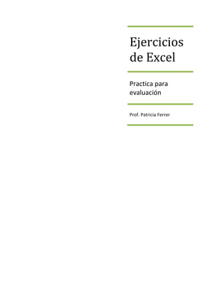 Ejercicios
de Excel
Practica para
evaluación
Prof. Patricia Ferrer
 