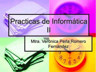 Practicas de Informática II Mtra. Verónica Perla Romero Fernández 