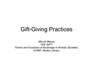 Gift-Giving Practices Marcel Mauss THE GIFT: Forms and Functions of Exchange in Archaic Societies ©1967, Norton Library 
