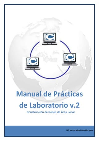 Manual de Prácticas
de Laboratorio v.2
   Construcción de Redes de Área Local




                                ISC. Marcos Miguel González López
 