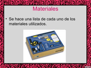 Materiales
• Se hace una lista de cada uno de los
materiales utilizados.

 