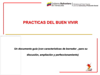 PRACTICAS DEL BUEN VIVIR




Un documento guía (con características de borrador , para su

          discusión, ampliación y perfeccionamiento)
 