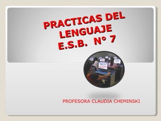 PRACTICAS DEL LENGUAJE E.S.B.  N° 7 PROFESORA CLAUDIA CHEMINSKI 