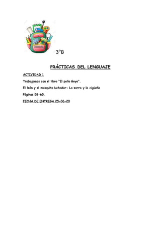 3°B
PRÁCTICAS DEL LENGUAJE
ACTIVIDAD 1
Trabajamos con el libro “El pollo Goyo”.
El león y el mosquito luchador- La zorra y...