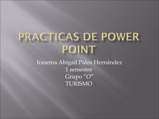 Irasema Abigail Palos Hernández 1 semestre  Grupo “O” TURISMO  