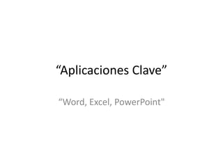 “Aplicaciones Clave”

“Word, Excel, PowerPoint"
 