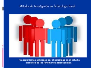 Métodos de Investigación en laPsicología Social
Procedimientos utilizados por el psicólogo en el estudio
científico de los fenómenos psicosociales.
 