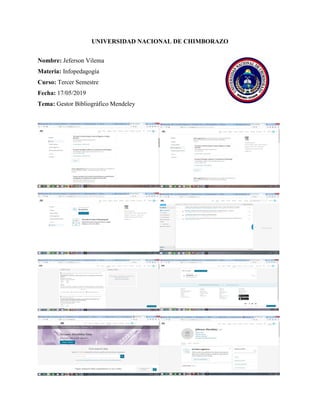 UNIVERSIDAD NACIONAL DE CHIMBORAZO
Nombre: Jeferson Vilema
Materia: Infopedagogía
Curso: Tercer Semestre
Fecha: 17/05/2019
Tema: Gestor Bibliográfico Mendeley
 