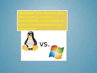 Conclusión: Tanto Windows como
Linux tienen su ventajas y
inconvenientes, aunque desde un
punto de vista más técnico Linux
sale ganando

 