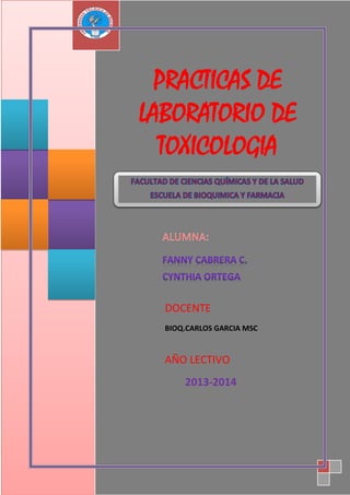 PRACTICAS DE
LABORATORIO DE
TOXICOLOGIA

DOCENTE
BIOQ.CARLOS GARCIA MSC

AÑO LECTIVO
2013-2014

 