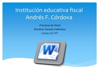 Institución educativa fiscal
Andrés F. Córdova
Practicas de Word
Nombre: Daniela Valdiviezo
Curso: 1ro “A”
 